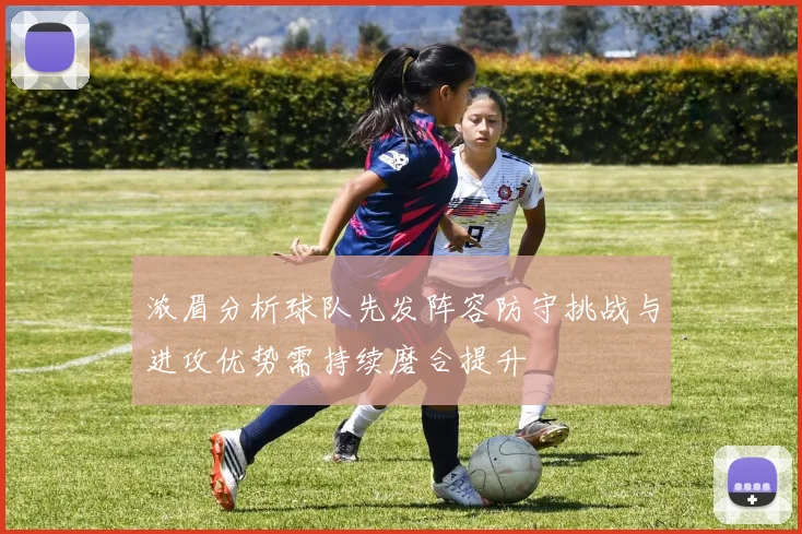 浓眉分析球队先发阵容防守挑战与进攻优势需持续磨合提升