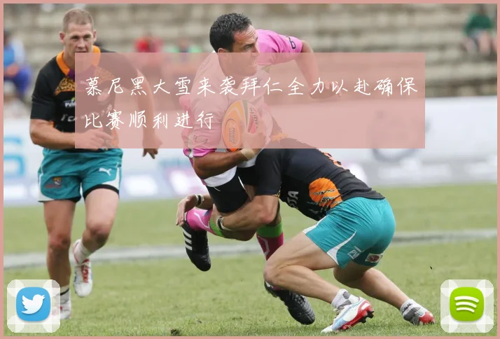 慕尼黑大雪来袭拜仁全力以赴确保比赛顺利进行