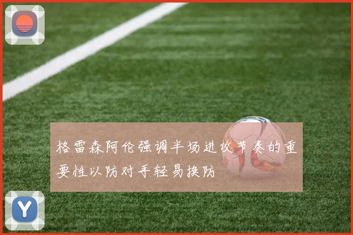 格雷森阿伦强调半场进攻节奏的重要性以防对手轻易换防