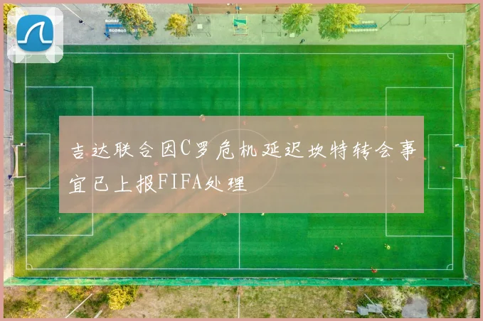 吉达联合因C罗危机延迟坎特转会事宜已上报FIFA处理