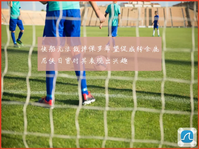 快船无法裁掉保罗希望促成转会鹿尼侠日曾对其表现出兴趣