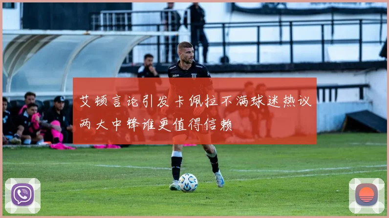 艾顿言论引发卡佩拉不满球迷热议两大中锋谁更值得信赖