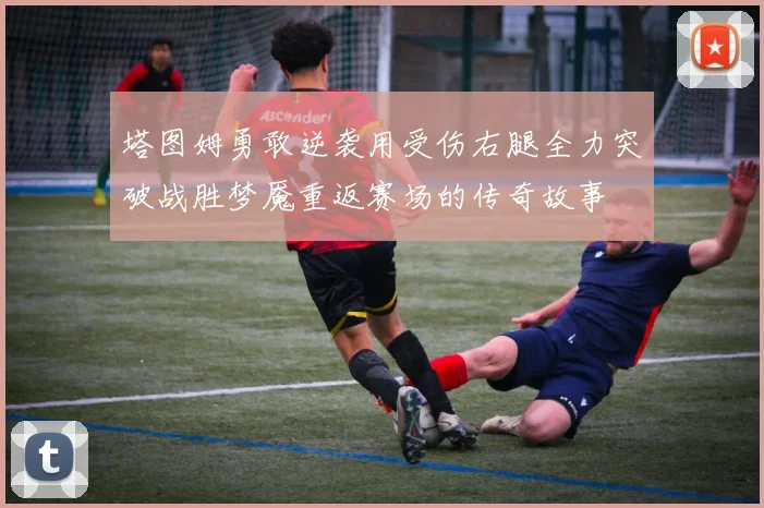 塔图姆勇敢逆袭用受伤右腿全力突破战胜梦魇重返赛场的传奇故事