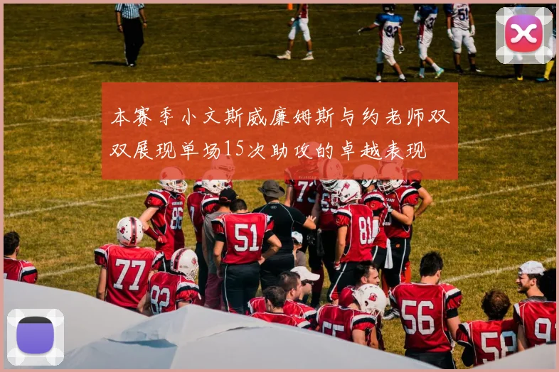 本赛季小文斯威廉姆斯与约老师双双展现单场15次助攻的卓越表现