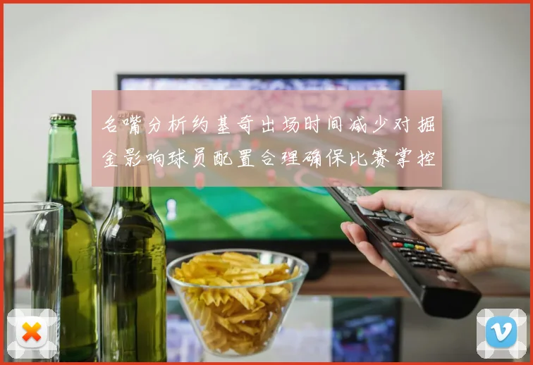 名嘴分析约基奇出场时间减少对掘金影响球员配置合理确保比赛掌控