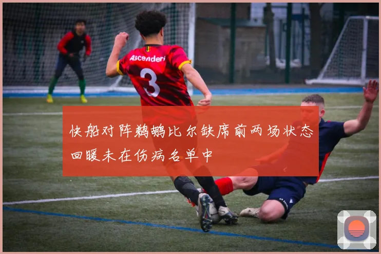 快船对阵鹈鹕比尔缺席前两场状态回暖未在伤病名单中