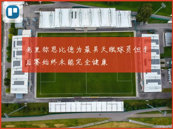 老里称恩比德为最具天赋球员但季后赛始终未能完全健康