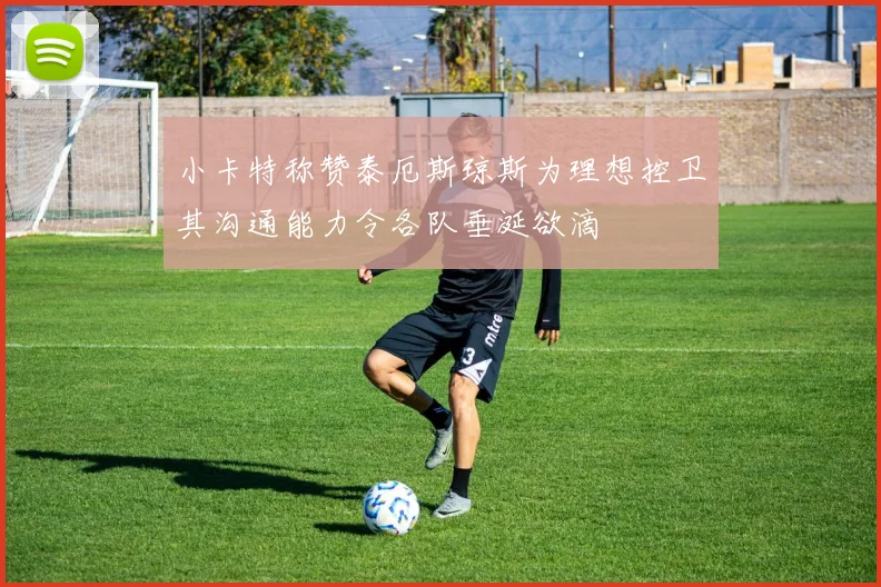 小卡特称赞泰厄斯琼斯为理想控卫其沟通能力令各队垂涎欲滴
