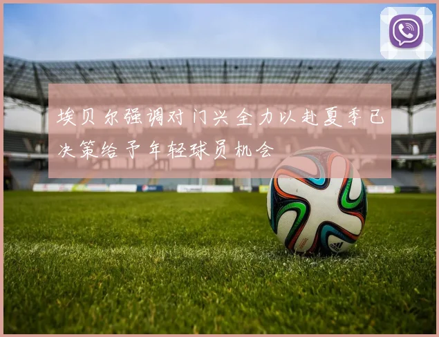 埃贝尔强调对门兴全力以赴夏季已决策给予年轻球员机会