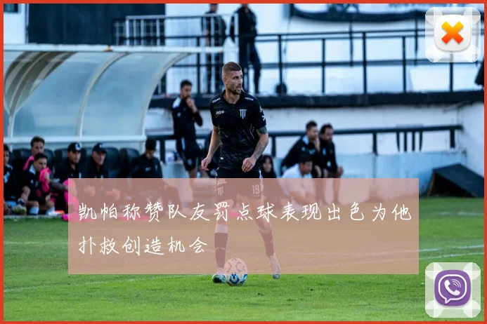 凯帕称赞队友罚点球表现出色为他扑救创造机会