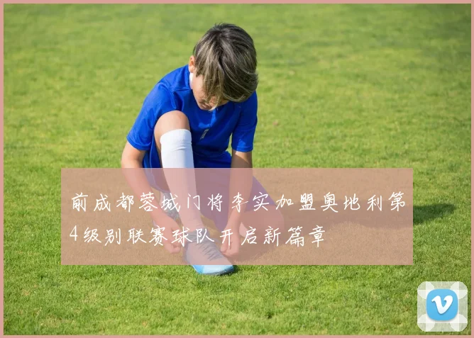 前成都蓉城门将李实加盟奥地利第4级别联赛球队开启新篇章