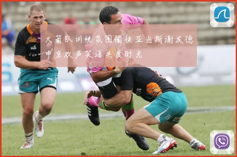 火箭队训练氛围愉快亚当斯谢泼德申京欢声笑语共度时光