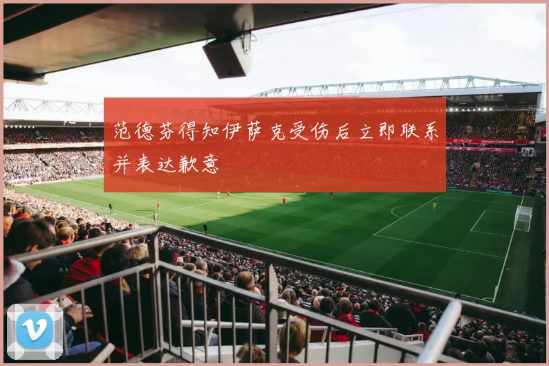 范德芬得知伊萨克受伤后立即联系并表达歉意