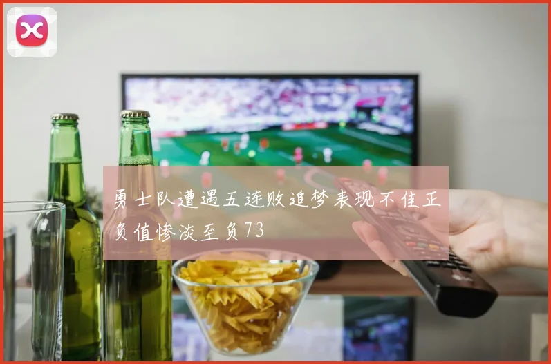 勇士队遭遇五连败追梦表现不佳正负值惨淡至负73