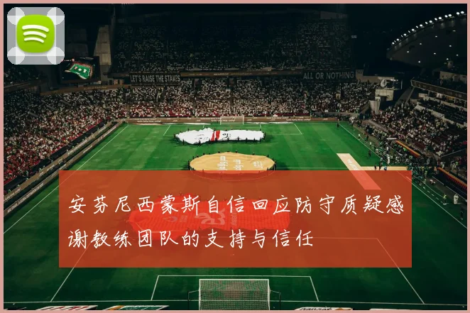 安芬尼西蒙斯自信回应防守质疑感谢教练团队的支持与信任