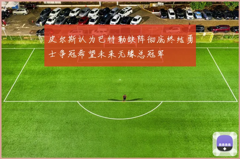 皮尔斯认为巴特勒缺阵彻底终结勇士争冠希望未来无缘总冠军