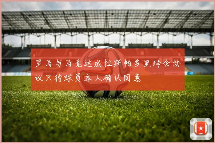 罗马与马竞达成拉斯帕多里转会协议只待球员本人确认同意
